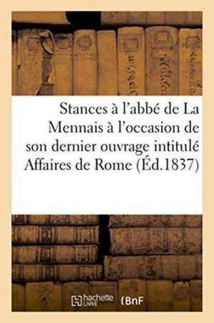 Stances À l'Abbé de la Mennais À l'Occasion de Son Dernier Ouvrage Intitulé Affaires de Rome de ""