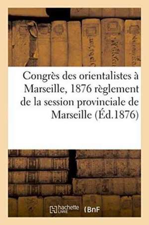 Congrès Des Orientalistes À Marseille, 1876 Règlement de la Session Provinciale de Marseille de Barlatier-Feissat