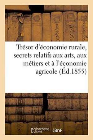 Trésor d'Économie Rurale, Ou Recueil de Secrets Relatifs Aux Arts, Métiers Et À l'Économie Agricole de Offray Aîné