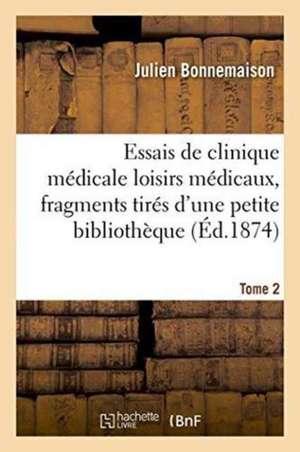 Essais de Clinique Médicale Loisirs Médicaux, Fragments Tirés d'Une Petite Bibliothèque Tome 2 de Julien Bonnemaison