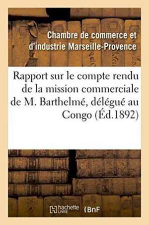 Rapport Sur Le Compte Rendu de la Mission Commerciale de M. Barthelmé, Délégué de la Chambre de ""