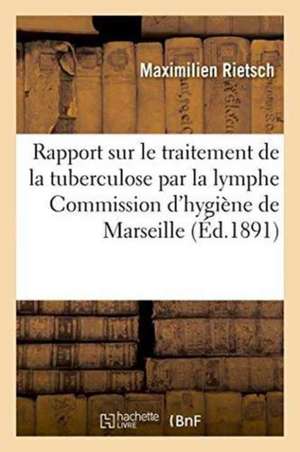 Rapport Sur Le Traitement de la Tuberculose Par La Lymphe Du Dr. Koch, Commission Municipale de Rietsch