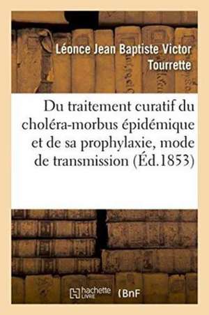 Du Traitement Curatif Du Choléra-Morbus Épidémique Et de Sa Prophylaxie, Son Mode de Transmission de Léonce Jean Baptiste Victor Tourrette