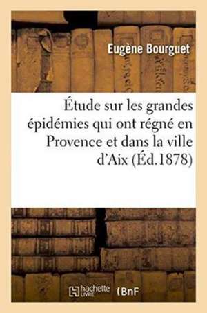 Étude Sur Les Grandes Épidémies Qui Ont Régné En Provence Et Dans La Ville d'Aix En Particulier de Eugène Bourguet