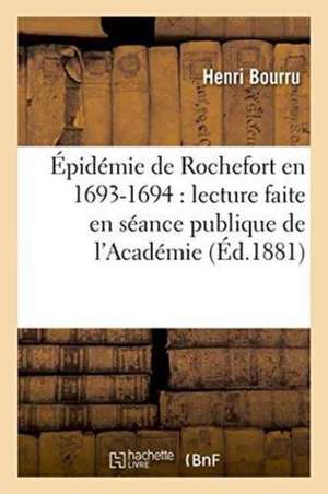 Épidémie de Rochefort En 1693-1694: Lecture Faite En Séance Publique de l'Académie de la Rochelle de Henri Bourru