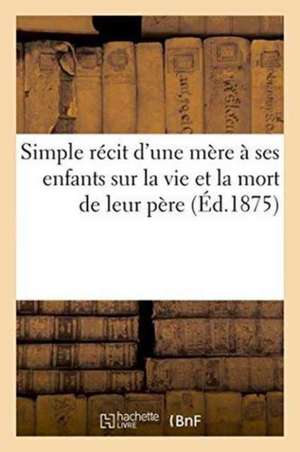 Simple Récit d'Une Mère À Ses Enfants Sur La Vie & La Mort de Leur Père, Suivi d'Un Pieux Testament de Collectif