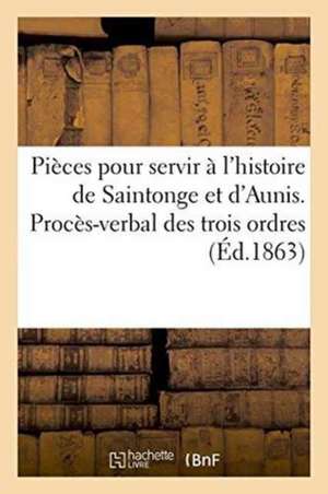 Pièces Pour Servir À l'Histoire de Saintonge Et d'Aunis. Procès-Verbal Des Trois Ordres de Théophile de Bremond d'Ars