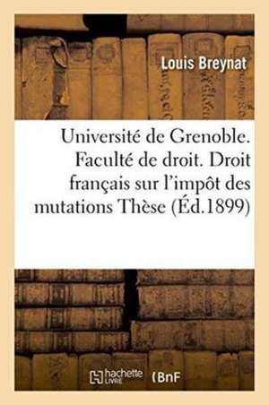 Université de Grenoble. Faculté de Droit. Étude de Droit Français Sur l'Impôt Des Mutations de Breynat