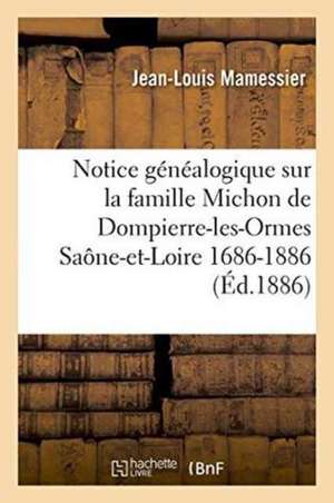 Notice Généalogique Sur La Famille Michon de Dompierre-Les-Ormes Saône-Et-Loire, 1686-1886 de Mamessier