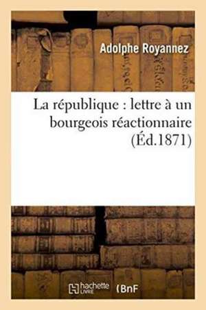 La République: Lettre À Un Bourgeois Réactionnaire de Adolphe Royannez