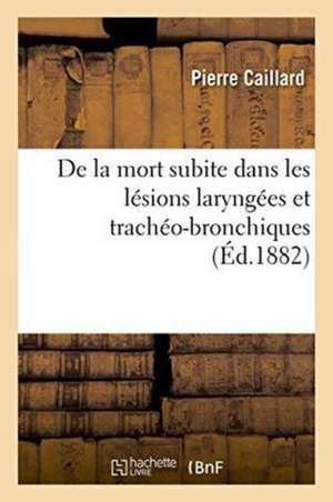 de la Mort Subite Dans Les Lésions Laryngées Et Trachéo-Bronchiques de Pierre Caillard