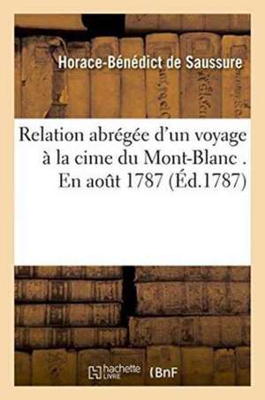 Relation Abrégée d'Un Voyage À La Cime Du Mont-Blanc . En Aout 1787. Par H.-B. de Saussure de Horace-Bénédict De Saussure