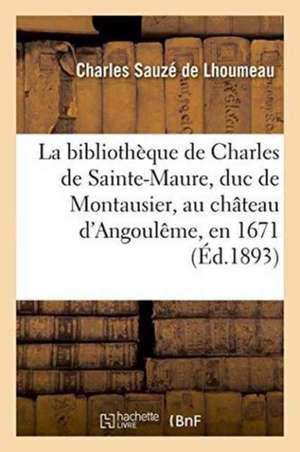 La Bibliothèque de Charles de Sainte-Maure, Duc de Montausier, Au Château d'Angoulême, En 1671 de Charles Sauzé de Lhoumeau