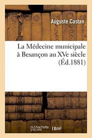 La Médecine Municipale À Besançon Au Xve Siècle de Auguste Castan