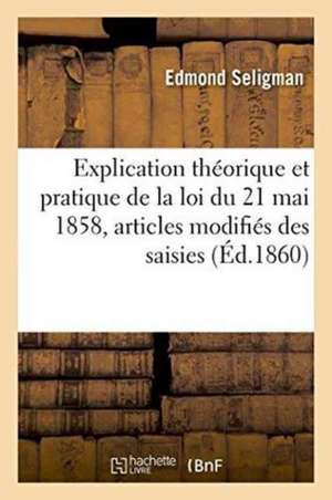 Explication Théorique de la Loi Du 21 Mai 1858 Sur Les Articles Modifiés Des Saisies Immobilières de Edmond Seligman