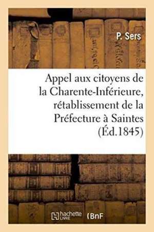 Appel Aux Citoyens de la Charente-Inférieure, Obtenir Le Rétablissement de la Préfecture À Saintes de P. Sers