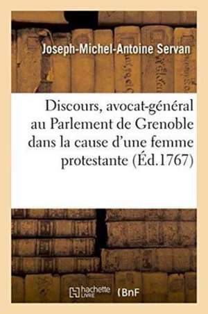 Discours, Avocat-Général Au Parlement de Grenoble Dans La Cause d'Une Femme Protestante de Joseph-Michel-Antoine Servan