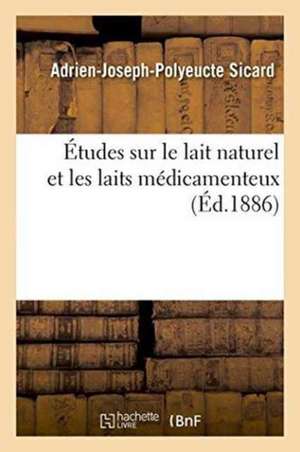 Études Sur Le Lait Naturel Et Les Laits Médicamenteux de Adrien-Joseph-Polyeucte Sicard