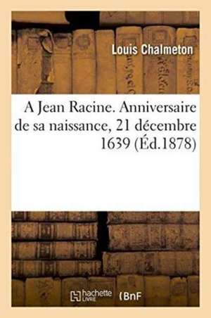 A Jean Racine. Anniversaire de Sa Naissance, 21 Décembre 1639. de Louis Chalmeton