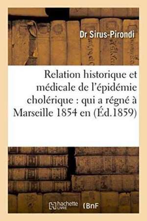 Relation Historique Et Médicale de l'Épidémie Cholérique: Qui a Régné À Marseille En 1854 de Sirus-Pirondi