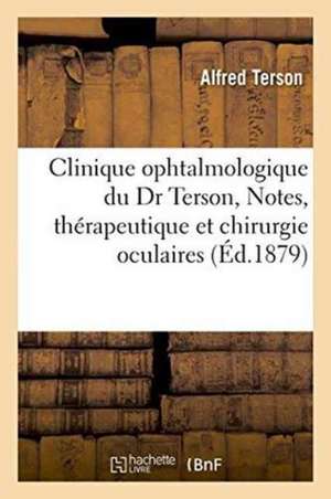 Clinique Ophtalmologique Du Dr Terson, Notes, Mémoires Et Observations, Questions de Thérapeutique de Alfred Terson