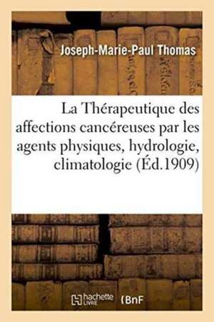 de la Thérapeutique Des Affections Cancéreuses Par Les Agents Physiques, Hydrologie, Climatologie de Joseph-Marie-Paul Thomas