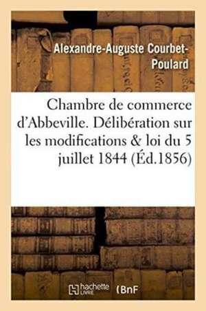 Chambre de Commerce d'Abbeville. Délibération Sur Les Modifications Dans La Loi Du 5 Juillet 1844 de Courbet-Poulard