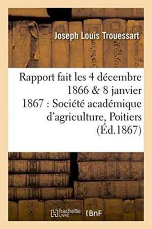 Rapport Fait Les 4 Décembre 1866 & 8 Janvier 1867 À La Société Académique d'Agriculture de Poitiers de Trouessart