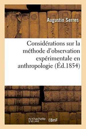 Considérations Sur La Méthode d'Observation Expérimentale En Anthropologie de Augustin Serres