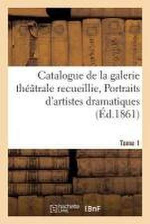 Catalogue de la Galerie Théâtrale Recueillie, Portraits d'Artistes Dramatiques Tome 1 de Jean-Eugène Vignères