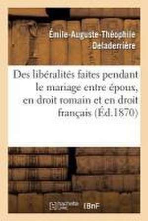 Des Libéralités Faites Pendant Le Mariage Entre Époux, En Droit Romain Et En Droit Français: Thèse de Deladerrière