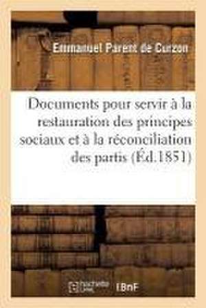 Documents Contemporains Pour La Restauration Des Principes Sociaux Et À La Réconciliation Des Partis de Emmanuel Parent de Curzon