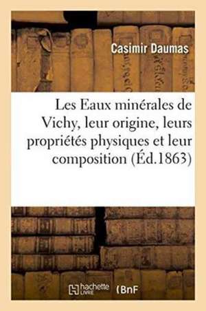 Les Eaux Minérales de Vichy, Leur Origine, Leurs Propriétés Physiques Et Leur Composition 1863 de Casimir Daumas