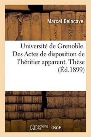 Université de Grenoble. Faculté de Droit. Des Actes de Disposition de l'Héritier Apparent. Thèse de Delacave