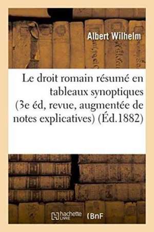 Le Droit Romain Résumé En Tableaux Synoptiques 3e Édition, Revue Et Augmentée de Notes Explicatives de Albert Wilhelm