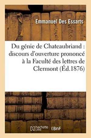 Du Génie de Chateaubriand: Discours d'Ouverture Prononcé À La Faculté Des Lettres de Clermont de Emmanuel Des Essarts