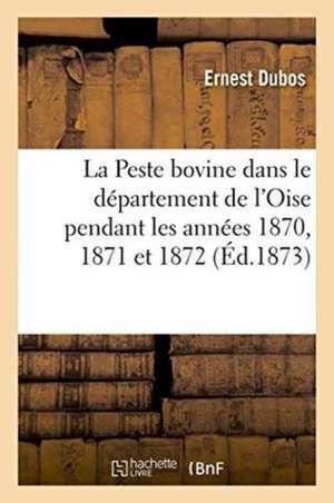 La Peste Bovine Dans Le Département de l'Oise Pendant Les Années 1870, 1871 Et 1872 de Dubos