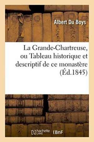 La Grande-Chartreuse, Ou Tableau Historique Et Descriptif de Ce Monastère de Albert Du Boys