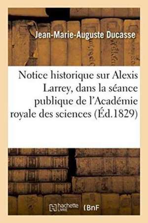 Notice Historique Sur Alexis Larrey, Lue Dans La Séance Publique de l'Académie Royale Des Sciences de Jean-Marie-Auguste Ducasse