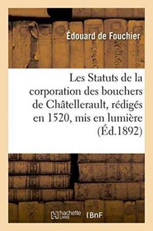 Les Statuts de la Corporation Des Bouchers de Châtellerault, Rédigés En 1520, MIS En Lumière de Édouard de Fouchier