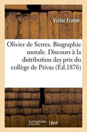 Olivier de Serres. Biographie Morale. Discours À La Distribution Des Prix Du Collège de Privas de Fraitot