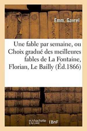 Une Fable Par Semaine, Ou Choix Gradué Des Meilleures Fables de la Fontaine, Florian, Le Bailly de Emm Gavrel