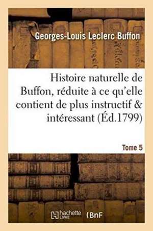 Histoire Naturelle de Buffon, Réduite À CE Qu'elle Contient de Plus Instructif Tome 5 de Buffon