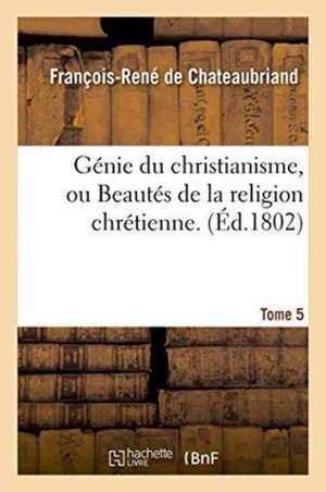 Génie Du Christianisme, Ou Beautés de la Religion Chrétienne. Tome 5 de François-René De Chateaubriand