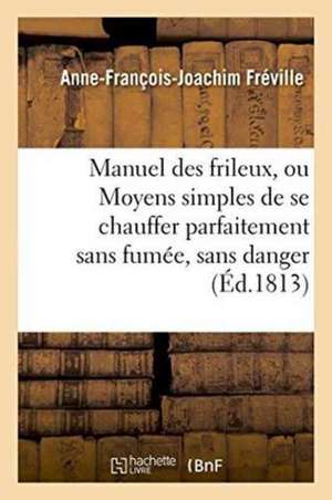 Manuel Des Frileux, Ou Moyens Simples de Se Chauffer Parfaitement Sans Fumée, de Anne-François-Joachim Fréville