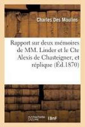 Rapport Sur Deux Mémoires de MM. Linder Et Le Cte Alexis de Chasteigner, Et Réplique de Charles Des Moulins