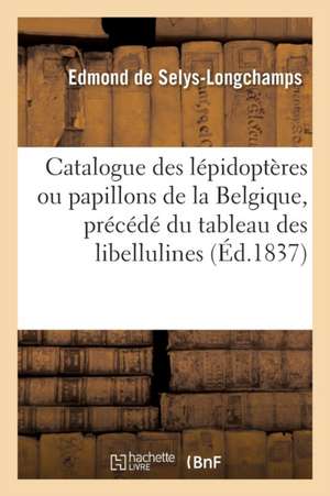 Catalogue Des Lépidoptères Ou Papillons de la Belgique, Précédé Du Tableau Des Libellulines de Edmond De Selys-Longchamps