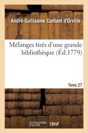 Mélanges Tirés d'Une Grande Bibliothèque. Tome 27 de André-Guillaume Contant d'Orville