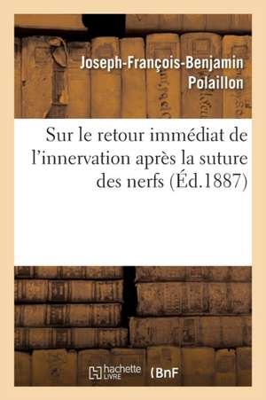 Sur Le Retour Immédiat de l'Innervation Après La Suture Des Nerfs de Joseph-François-Benjamin Polaillon