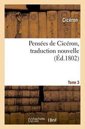 Pensées de Cicéron, Traduction Nouvelle Tome 3 de Marcus Tullius Cicero